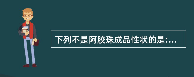 下列不是阿胶珠成品性状的是:A、呈圆球形B、里面溏心样C、质松泡D、外表灰白或灰