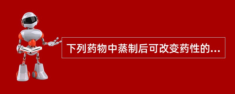 下列药物中蒸制后可改变药性的是:A、人参B、天麻C、木瓜D、黄芩E、山茱萸 -