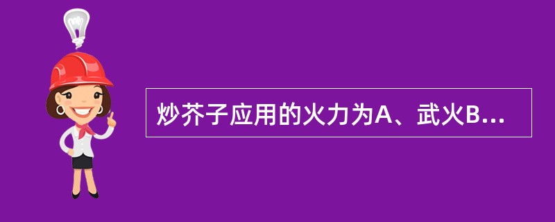 炒芥子应用的火力为A、武火B、微火C、文火D、中火E、文武火