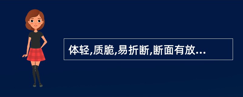 体轻,质脆,易折断,断面有放射状裂隙,皮部棕黄色,可见黄色分泌腔,习称"朱砂点"