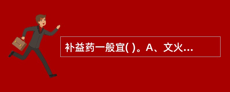 补益药一般宜( )。A、文火急煎B、武火急煎C、武火久煎D、文火久煎E、以上均非