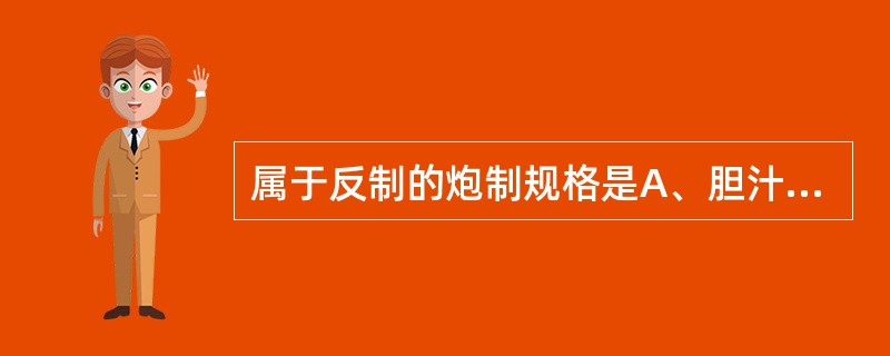 属于反制的炮制规格是A、胆汁制黄连B、姜炙栀子C、酒制仙茅D、黑豆制何首乌E、蜜
