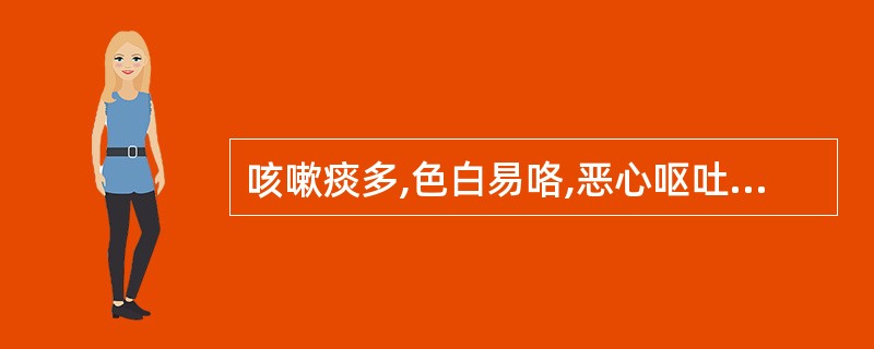 咳嗽痰多,色白易咯,恶心呕吐,胸膈痞闷,肢体困重,或头眩心悸,舌苔白滑或腻,脉滑