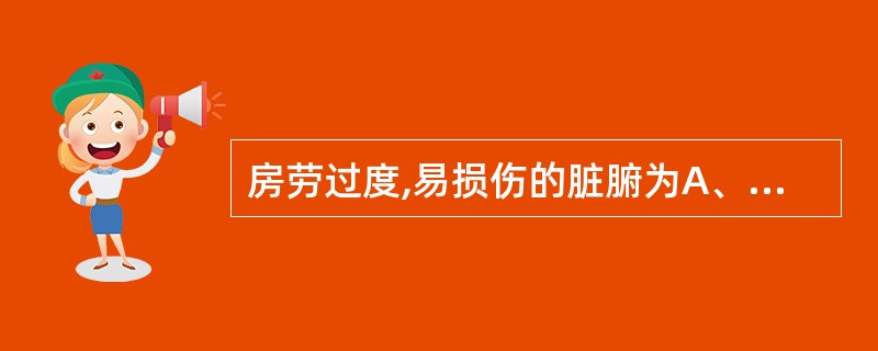 房劳过度,易损伤的脏腑为A、心B、脾C、肺D、肝E、肾