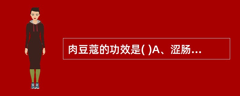 肉豆蔻的功效是( )A、涩肠止泻,散寒止痛B、收敛固涩,温中止呕C、涩肠止泻,温