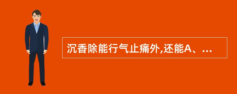 沉香除能行气止痛外,还能A、温肺化饮B、温中止呕C、温肾缩尿D、温阳利水E、温通