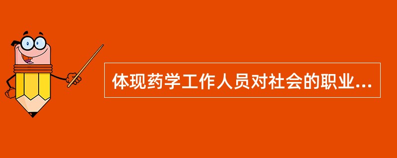 体现药学工作人员对社会的职业道德规范是A、仁爱救人、文明服务B、宣传医药知识,承