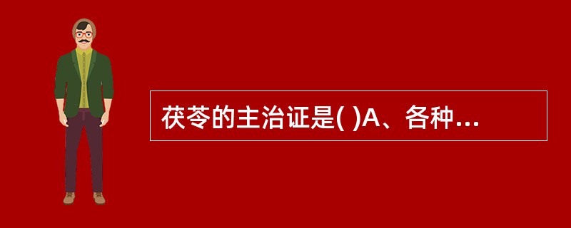 茯苓的主治证是( )A、各种水肿B、热淋涩痛C、湿热黄疸D、遗精盗汗E、风湿痹痛