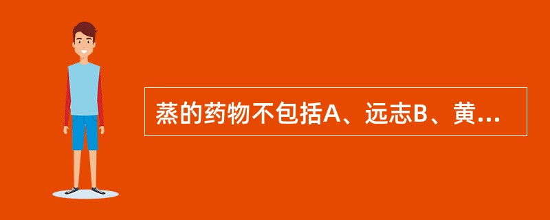 蒸的药物不包括A、远志B、黄精C、黄芩D、何首乌E、地黄