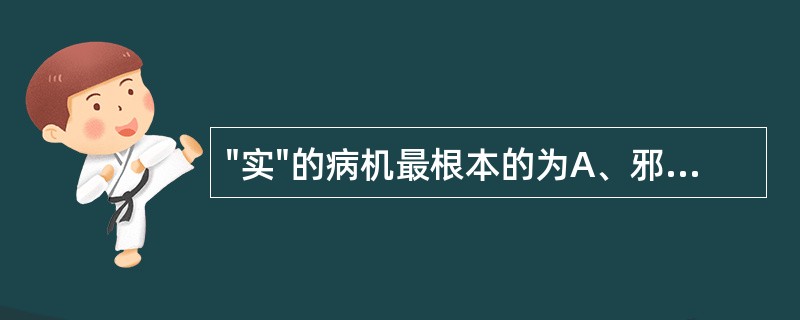 "实"的病机最根本的为A、邪气亢盛B、脏腑功能亢盛C、水液停积D、气血郁滞E、痰