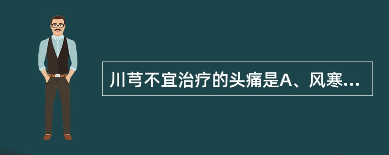 川芎不宜治疗的头痛是A、风寒头痛B、肝阳头痛C、风湿头痛D、血虚头痛E、血瘀头痛