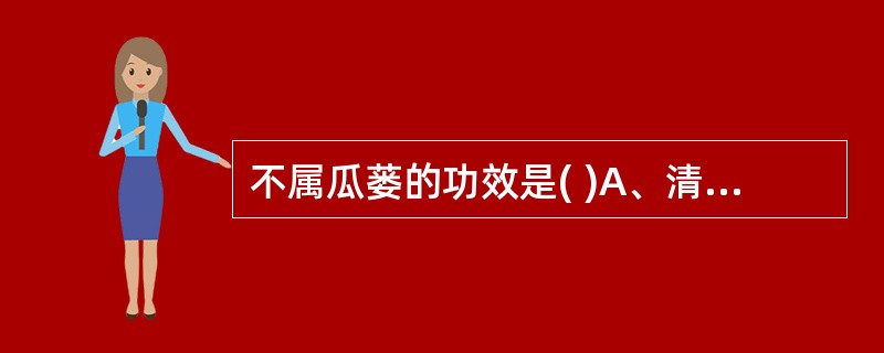 不属瓜蒌的功效是( )A、清热化痰B、利气宽胸C、散结消痈D、清心定惊E、润燥滑