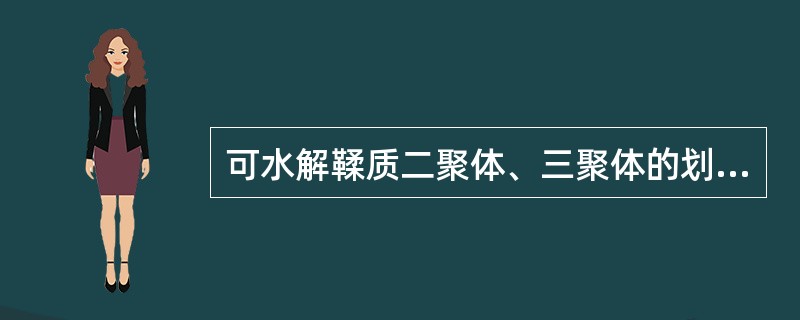 可水解鞣质二聚体、三聚体的划分依据是A、结构中没食子酰基的数目B、水解后产生糖(