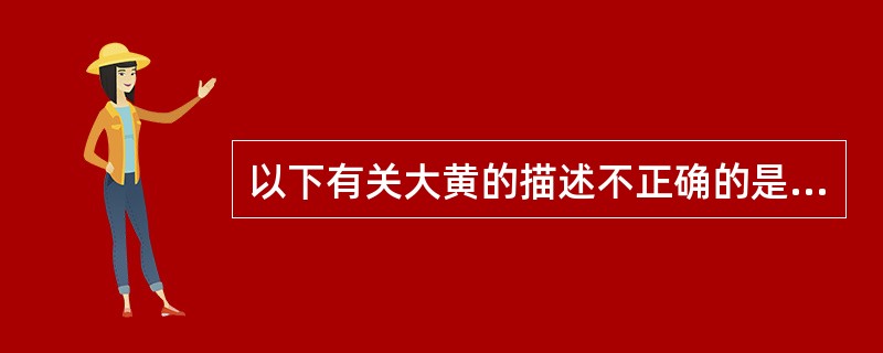 以下有关大黄的描述不正确的是( )。A、大黄有胃黏膜保护作用B、泻下的作用部位在