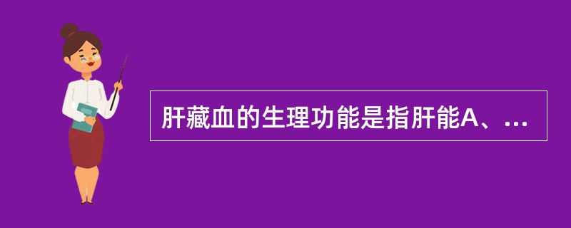 肝藏血的生理功能是指肝能A、贮藏血液B、统摄血液C、调节血量D、贮藏血液和调节血