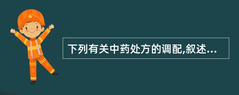 下列有关中药处方的调配,叙述错误的是A、已计价的处方在调配时应再次进行审方B、一