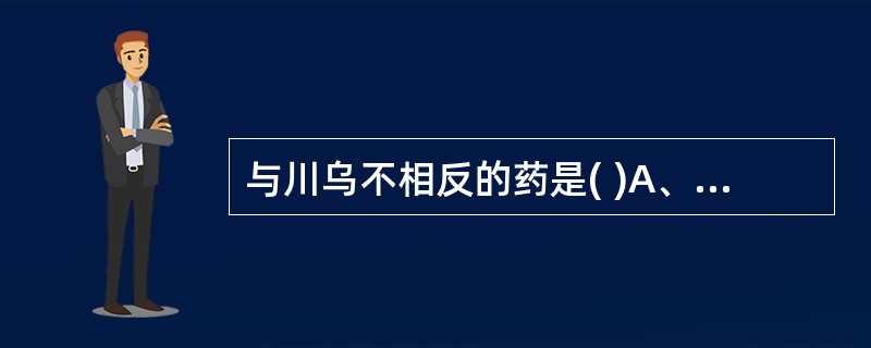 与川乌不相反的药是( )A、天花粉B、川贝母C、赤芍D、全瓜蒌E、半夏