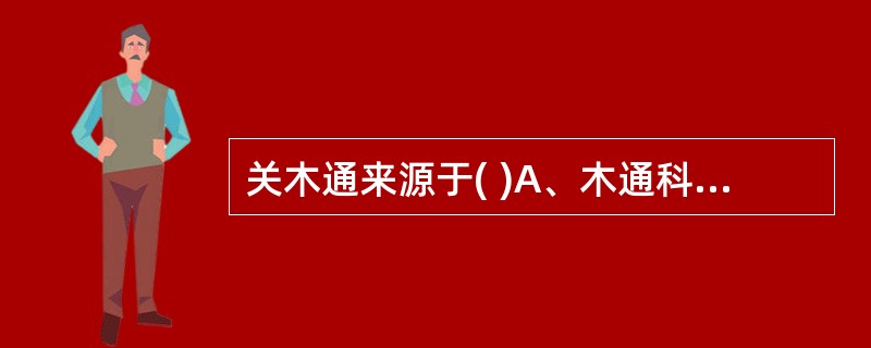 关木通来源于( )A、木通科B、马兜铃科C、毛茛科D、石竹科E、五加科