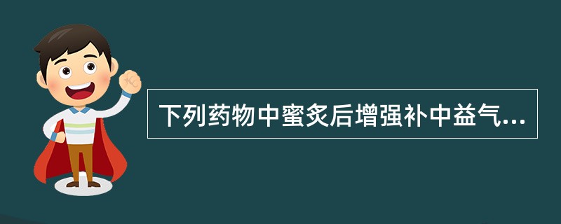 下列药物中蜜炙后增强补中益气作用的是:A、麻黄B、金樱子C、紫菀D、甘草E、升麻