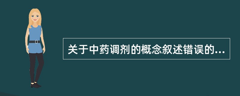 关于中药调剂的概念叙述错误的一项是A、是中药房、中药店的调剂工作人员根据医师处方