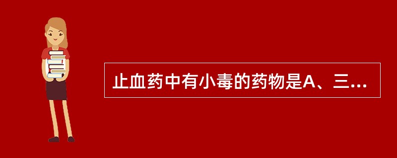 止血药中有小毒的药物是A、三七B、蒲黄C、侧柏叶D、艾叶E、槐花