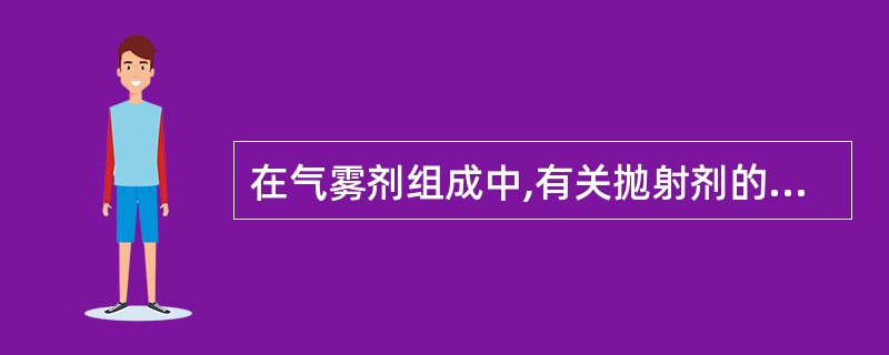 在气雾剂组成中,有关抛射剂的叙述,错误的是A、抛射剂是喷射药物的动力B、抛射剂可