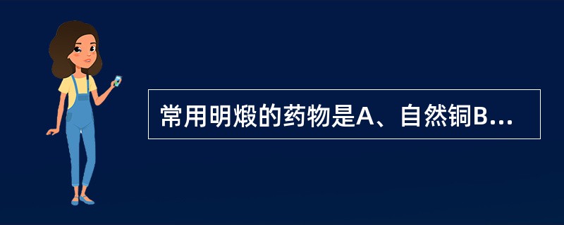 常用明煅的药物是A、自然铜B、寒水石C、炉甘石D、阳起石E、赭石