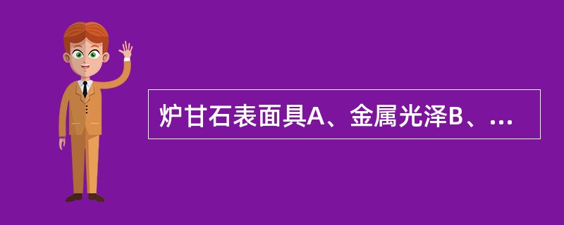 炉甘石表面具A、金属光泽B、金刚光泽C、半金属光泽D、玻璃光泽E、无光泽