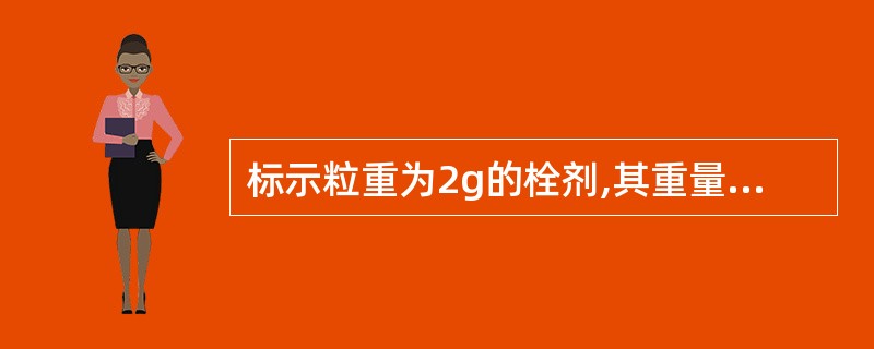 标示粒重为2g的栓剂,其重量差异限度为A、±4.5%B、±5.5%C、±6.5%