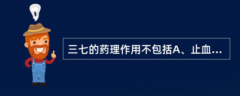 三七的药理作用不包括A、止血B、抗血栓C、促进造血D、抗心、脑缺血E、泻下 -