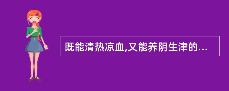 既能清热凉血,又能养阴生津的为A、天花粉B、生地黄C、牡丹皮D、赤芍E、白薇 -