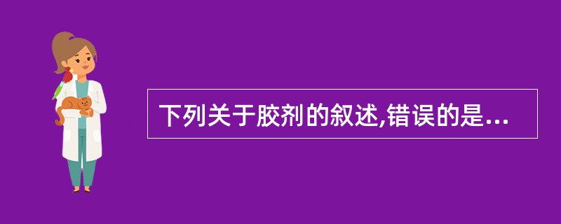 下列关于胶剂的叙述,错误的是A、是固体块状内服剂型B、主要成分为动物胶原蛋白及其