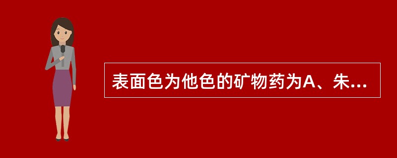 表面色为他色的矿物药为A、朱砂B、紫石英C、信石D、石膏E、云母