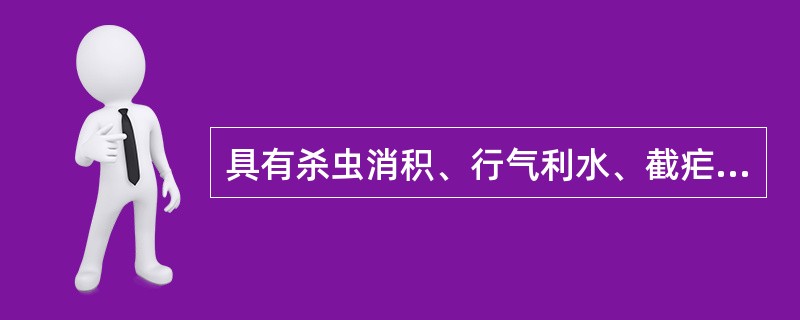 具有杀虫消积、行气利水、截疟功效的药物是A、使君子B、五加皮C、槟榔D、鸦胆子E