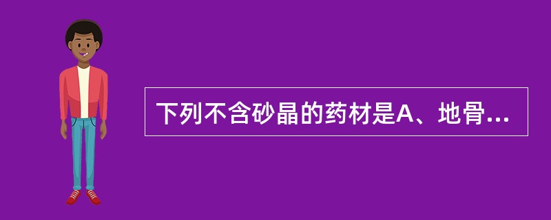 下列不含砂晶的药材是A、地骨皮B、怀牛膝C、黄柏D、钩藤E、秦皮