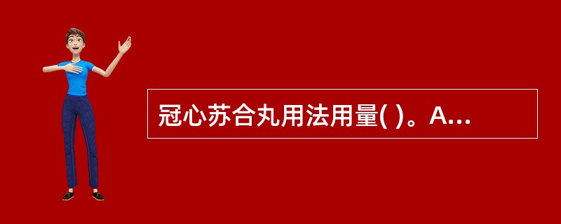 冠心苏合丸用法用量( )。A、嚼碎服。每次1丸,每日1~3次B、口服。每次1丸,