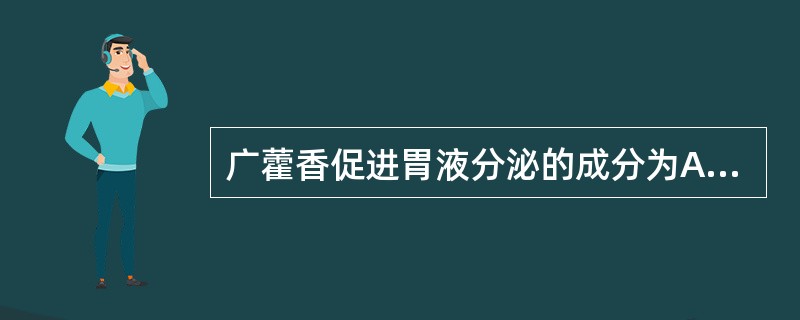 广藿香促进胃液分泌的成分为A、挥发油B、广藿香酮C、丁香油酚D、苯甲醛E、栓皮醛