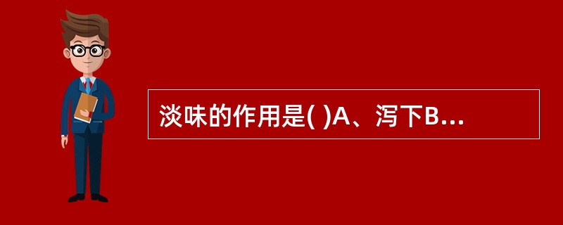 淡味的作用是( )A、泻下B、补中C、固涩D、利水E、生津