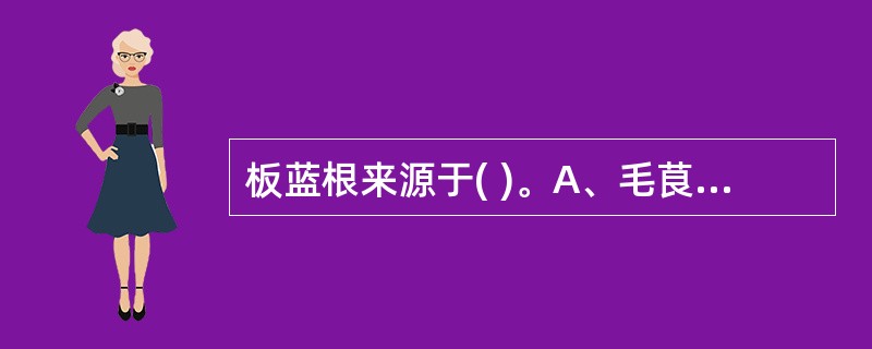 板蓝根来源于( )。A、毛茛科B、十字花科C、豆科D、石竹科E、伞形科