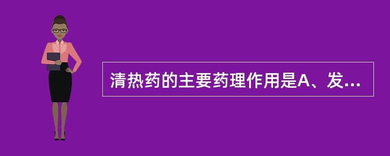 清热药的主要药理作用是A、发汗B、抗病原微生物C、发汗D、中枢抑制E、促消化 -