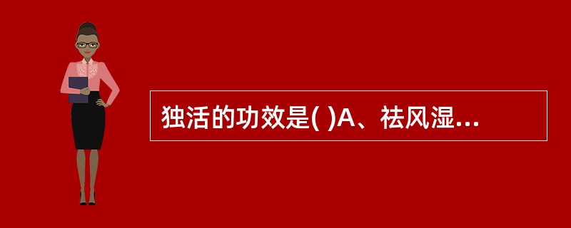 独活的功效是( )A、祛风湿、利水B、祛风湿、解表C、祛风湿、清热D、祛风湿、活