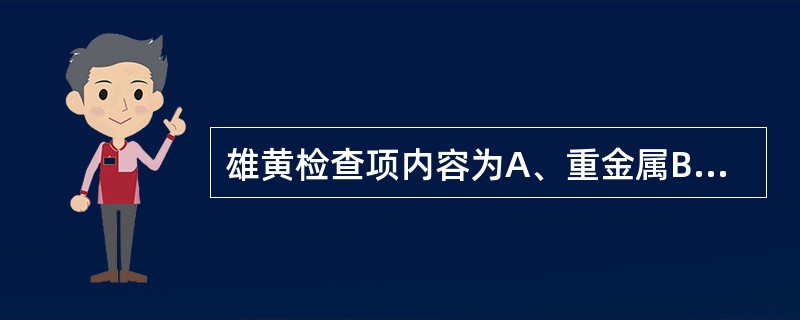 雄黄检查项内容为A、重金属B、水不溶性物C、总灰分D、三氧化二砷E、有机氯农药