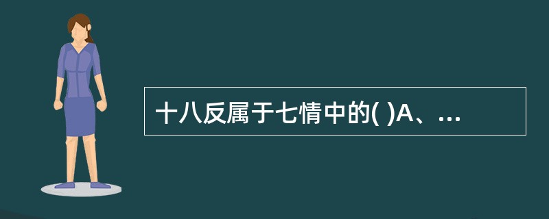 十八反属于七情中的( )A、相恶B、相反C、相畏D、相杀E、相使