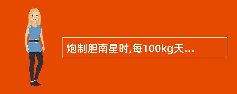 炮制胆南星时,每100kg天南星需要用胆汁的量是:A、100kgB、200kgC