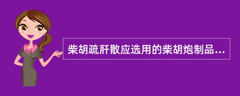 柴胡疏肝散应选用的柴胡炮制品是A、蜜柴胡B、鳖血柴胡C、生柴胡D、醋柴胡E、酒柴