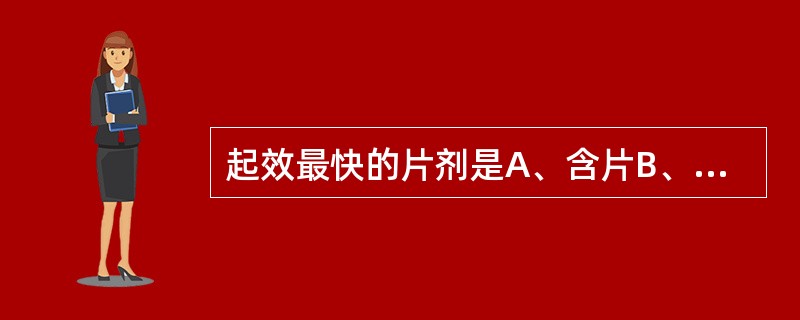 起效最快的片剂是A、含片B、舌下片C、肠溶片D、缓释片E、控释片