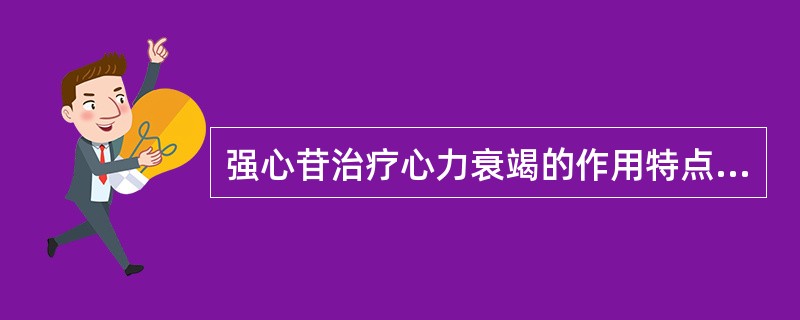 强心苷治疗心力衰竭的作用特点A、抑制房室传导B、加强心肌收缩力C、增加衰竭心脏心