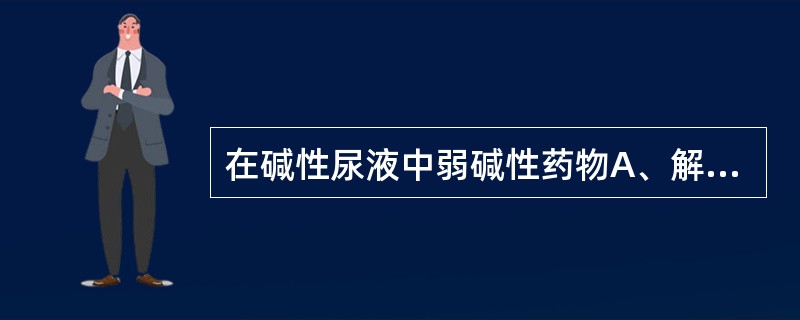 在碱性尿液中弱碱性药物A、解离多,重吸收少,排泄快B、解离少,重吸收多,排泄快C