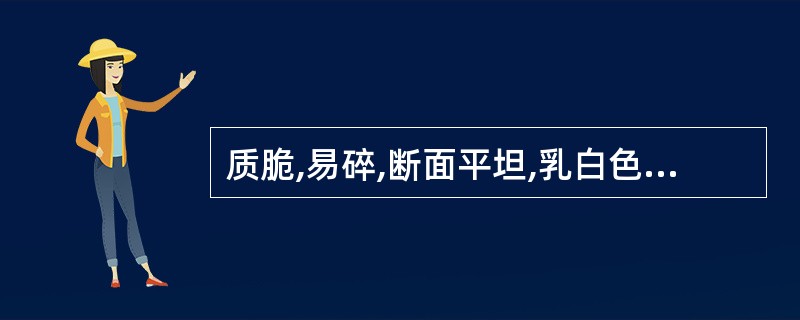 质脆,易碎,断面平坦,乳白色,放置后逐渐变为淡黄棕色至红棕色。加热则软化熔融,气