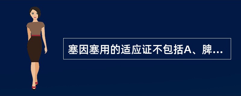 塞因塞用的适应证不包括A、脾虚腹胀B、血枯经闭C、血虚便秘D、肾虚尿闭E、血瘀经